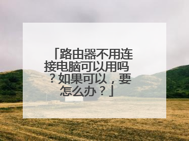 路由器不用连接电脑可以用吗？如果可以，要怎么办？