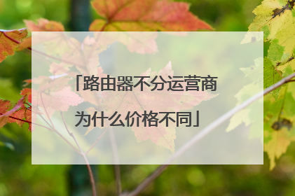 路由器不分运营商为什么价格不同