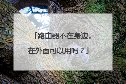 路由器不在身边,在外面可以用吗？