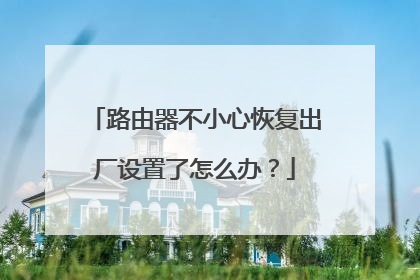 路由器不小心恢复出厂设置了怎么办？