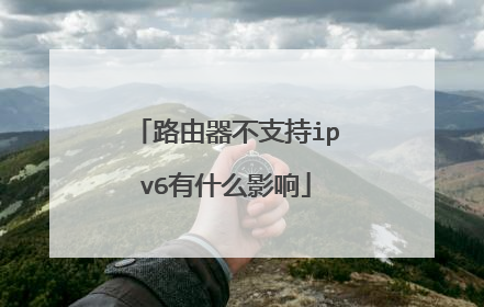 路由器不支持ipv6有什么影响