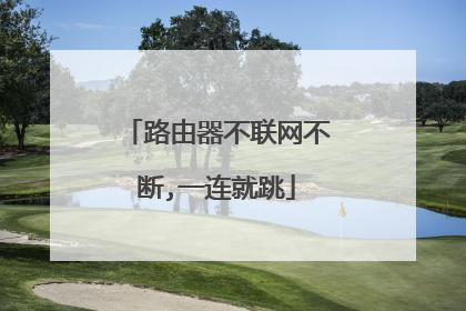 路由器不联网不断,一连就跳