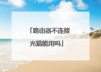 路由器不连接光猫能用吗