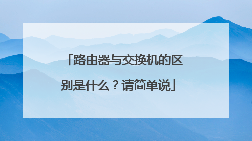 路由器与交换机的区别是什么？请简单说