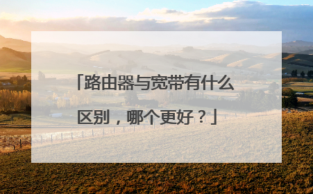 路由器与宽带有什么区别，哪个更好？
