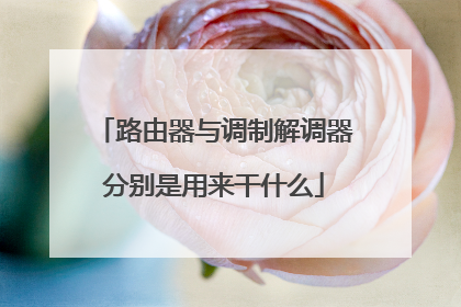 路由器与调制解调器分别是用来干什么