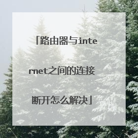 路由器与internet之间的连接断开怎么解决