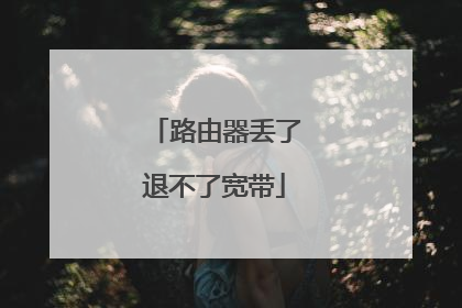 路由器丢了退不了宽带