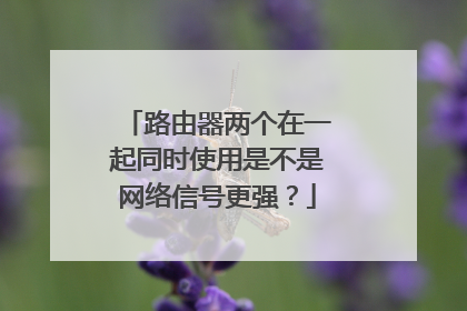 路由器两个在一起同时使用是不是网络信号更强？