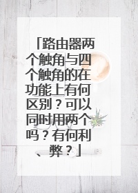 路由器两个触角与四个触角的在功能上有何区别?可以同时用两个吗?有何利、弊?