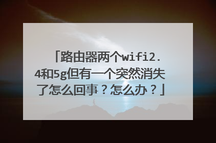 路由器两个wifi2.4和5g但有一个突然消失了怎么回事？怎么办？