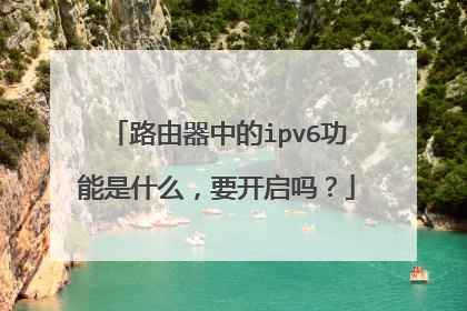 路由器中的ipv6功能是什么，要开启吗？
