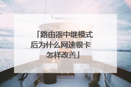 路由器中继模式后为什么网速很卡 怎样改善