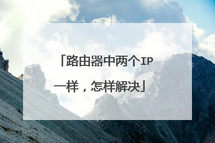 路由器中两个IP一样,怎样解决