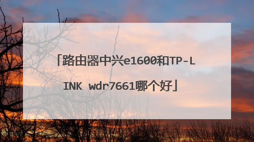 路由器中兴e1600和TP-LINK wdr7661哪个好