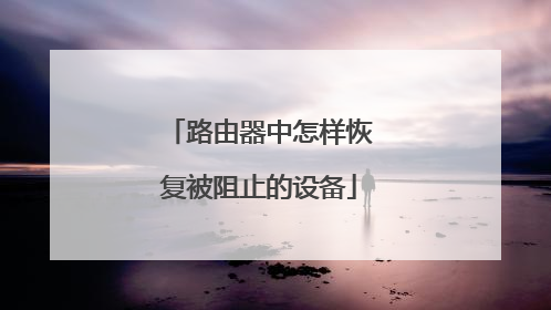 路由器中怎样恢复被阻止的设备
