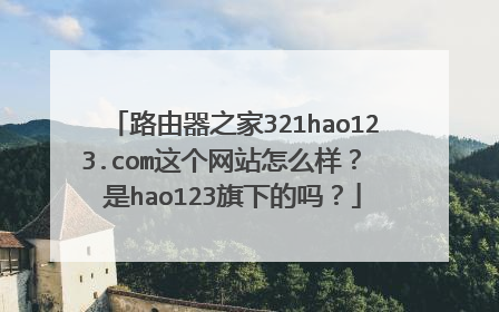路由器之家321hao123.com这个网站怎么样？ 是hao123旗下的吗？