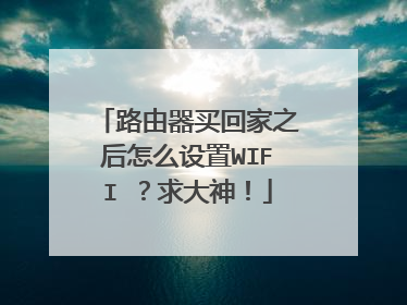 路由器买回家之后怎么设置WIFI ?求大神!