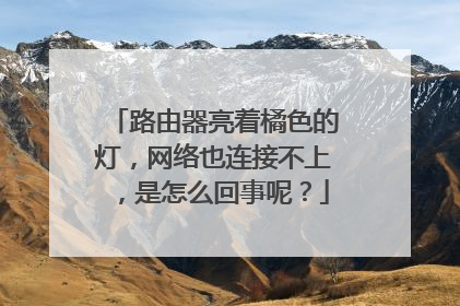 路由器亮着橘色的灯，网络也连接不上，是怎么回事呢？
