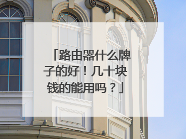 路由器什么牌子的好！几十块钱的能用吗？