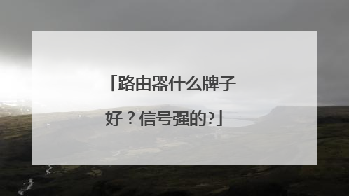 路由器什么牌子好?信号强的?