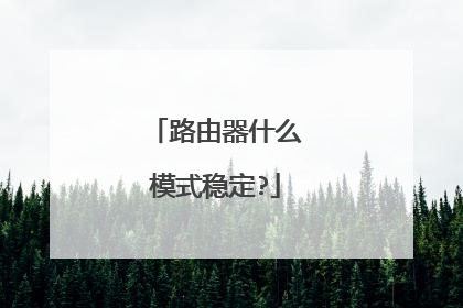 路由器什么模式稳定?