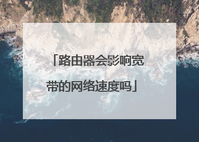 路由器会影响宽带的网络速度吗