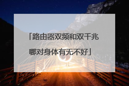 路由器双频和双千兆哪对身体有无不好