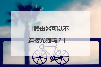 路由器可以不连接光猫吗？
