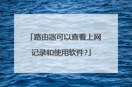 路由器可以查看上网记录和使用软件?