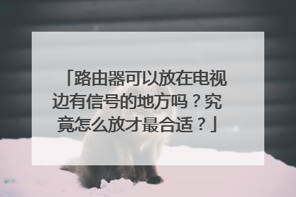 路由器可以放在电视边有信号的地方吗?究竟怎么放才最合适?