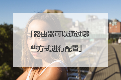 路由器可以通过哪些方式进行配置