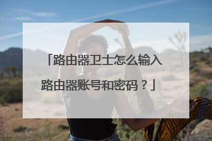 路由器卫士怎么输入路由器账号和密码？