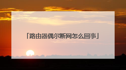 路由器偶尔断网怎么回事