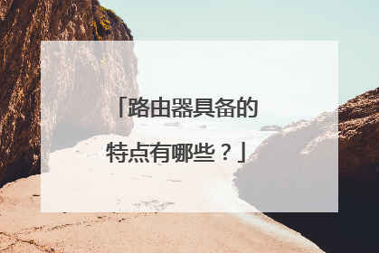 路由器具备的特点有哪些？