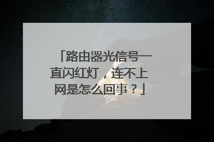 路由器光信号一直闪红灯,连不上网是怎么回事?