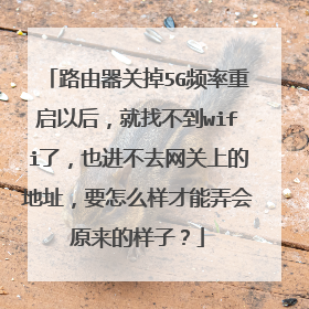 路由器关掉5G频率重启以后,就找不到wifi了,也进不去网关上的地址,要怎么样才能弄会原来的样子?