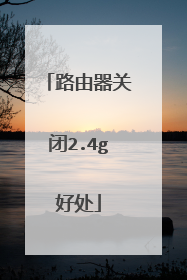 路由器关闭2.4g好处