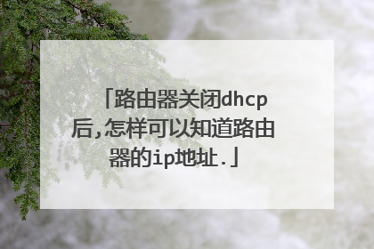 路由器关闭dhcp后,怎样可以知道路由器的ip地址.