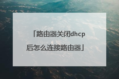 路由器关闭dhcp后怎么连接路由器