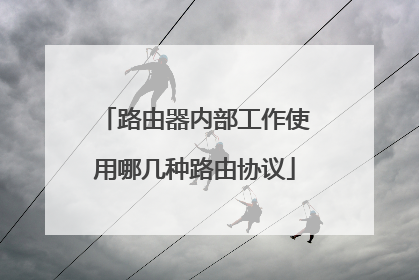 路由器内部工作使用哪几种路由协议