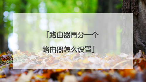 路由器再分一个路由器怎么设置