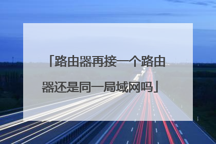 路由器再接一个路由器还是同一局域网吗