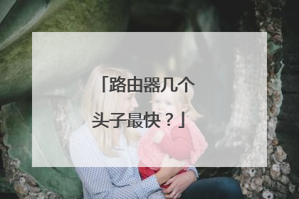 路由器几个头子最快？