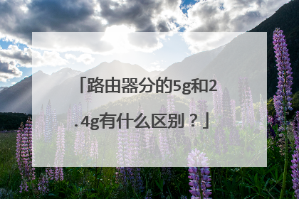 路由器分的5g和2.4g有什么区别？