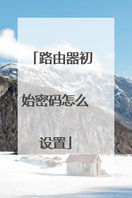 路由器初始密码怎么设置