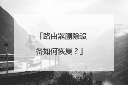 路由器删除设备如何恢复?