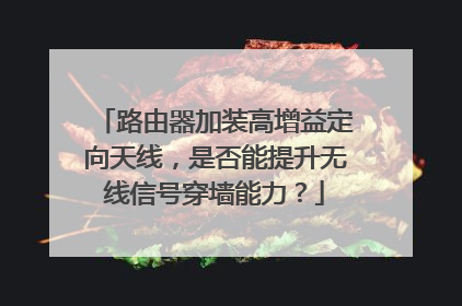 路由器加装高增益定向天线,是否能提升无线信号穿墙能力?