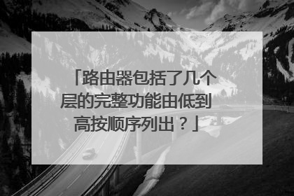 路由器包括了几个层的完整功能由低到高按顺序列出？