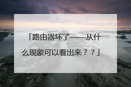 路由器坏了————从什么现象可以看出来？？